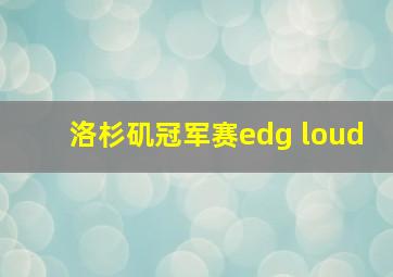 洛杉矶冠军赛edg loud